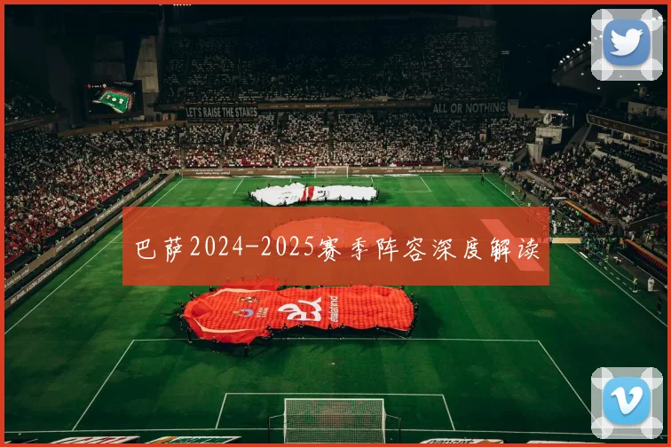 巴萨2024-2025赛季阵容深度解读