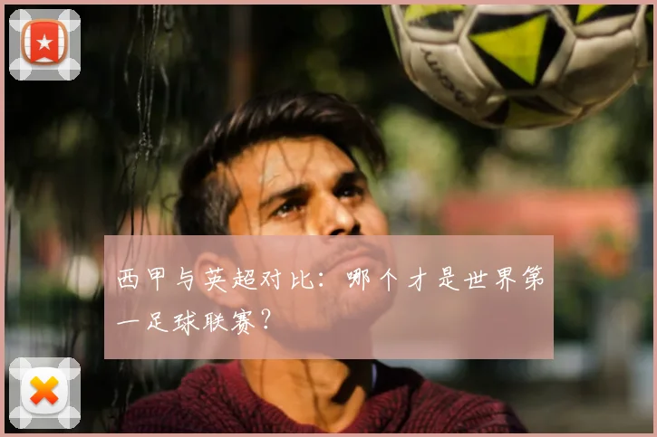 西甲与英超对比：哪个才是世界第一足球联赛？