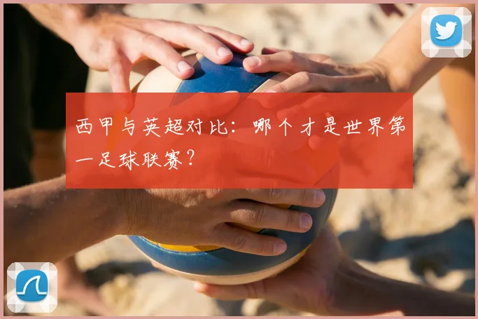 西甲与英超对比:哪个才是世界第一足球联赛?