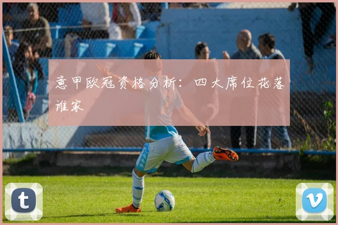 意甲欧冠资格分析：四大席位花落谁家