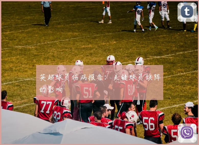 英超球员伤病报告：关键球员缺阵的影响