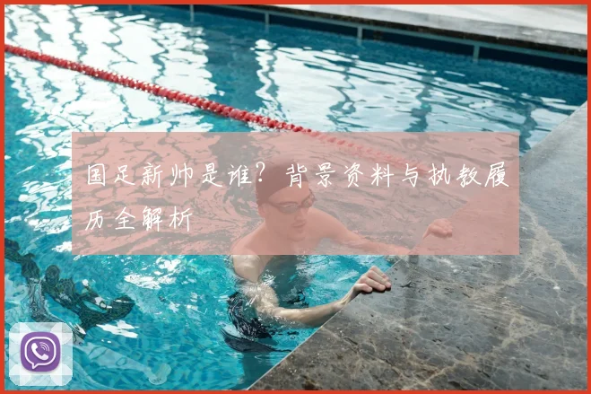 国足新帅是谁？背景资料与执教履历全解析