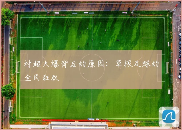 村超火爆背后的原因：草根足球的全民狂欢