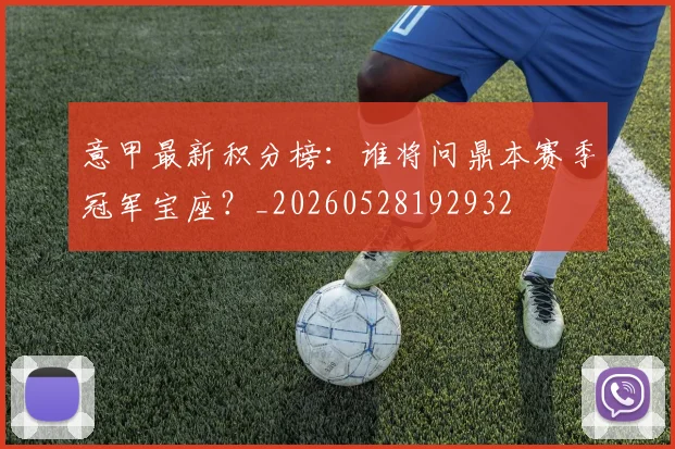 意甲最新积分榜：谁将问鼎本赛季冠军宝座？_20260528192932