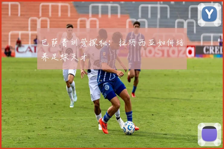 巴萨青训营探秘：拉玛西亚如何培养足球天才