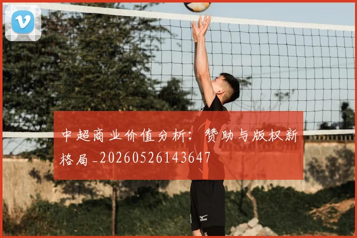 中超商业价值分析：赞助与版权新格局_20260526143647