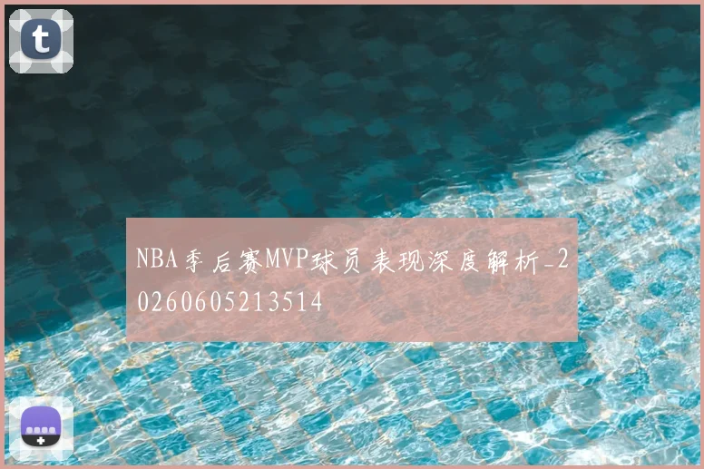 NBA季后赛MVP球员表现深度解析_20260605213514
