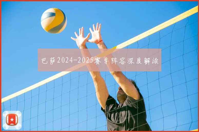 巴萨2024-2025赛季阵容深度解读