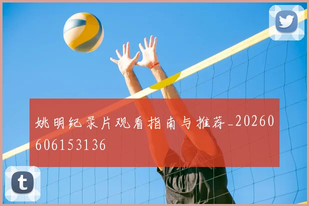 姚明纪录片观看指南与推荐_20260606153136