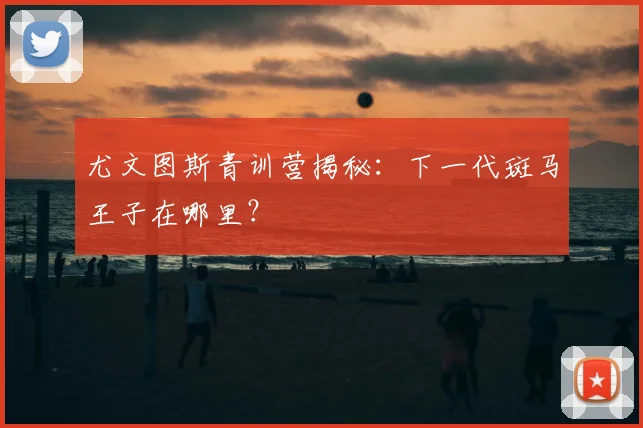 尤文图斯青训营揭秘：下一代斑马王子在哪里？