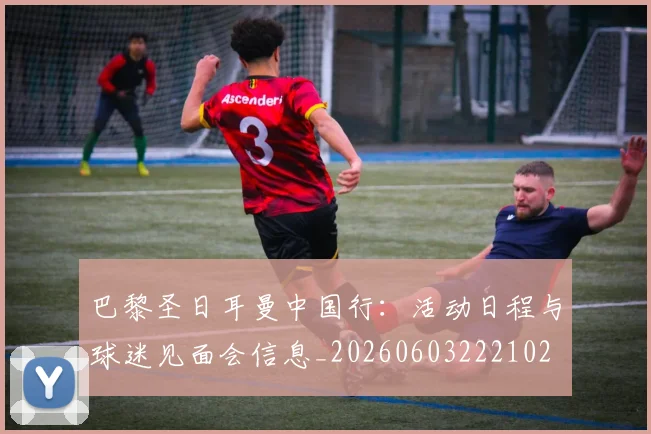 巴黎圣日耳曼中国行：活动日程与球迷见面会信息_20260603222102
