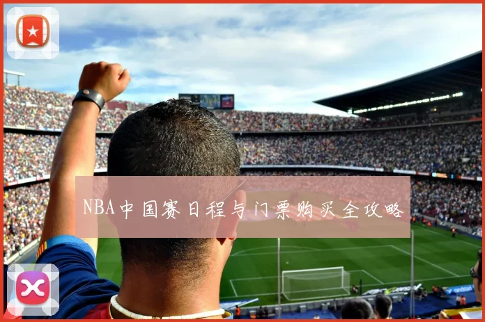 NBA中国赛日程与门票购买全攻略