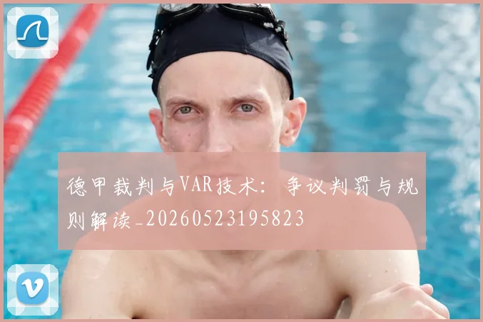 德甲裁判与VAR技术：争议判罚与规则解读_20260523195823