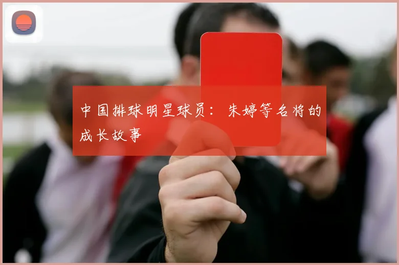 中国排球明星球员：朱婷等名将的成长故事