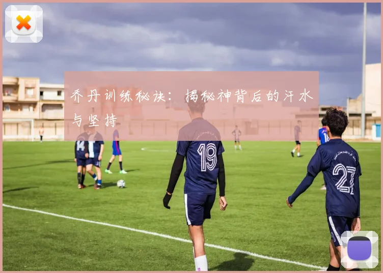 乔丹训练秘诀：揭秘神背后的汗水与坚持