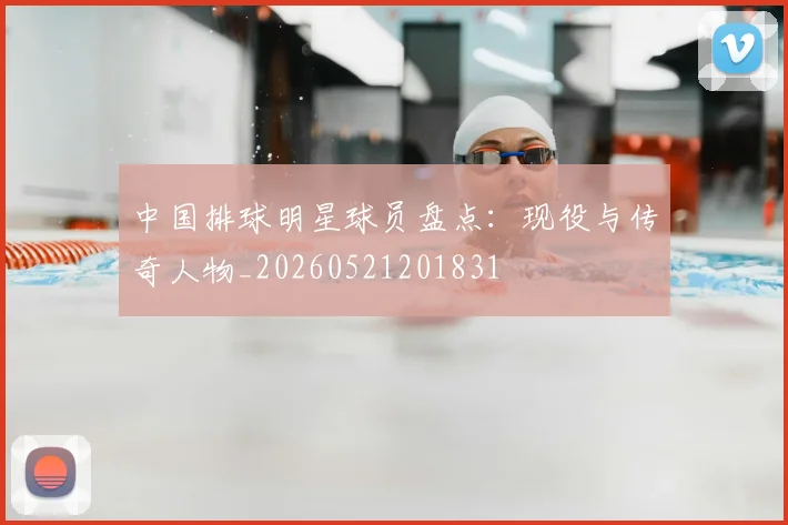 中国排球明星球员盘点：现役与传奇人物_20260521201831