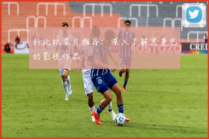 科比纪录片推荐：深入了解黑曼巴的影视作品